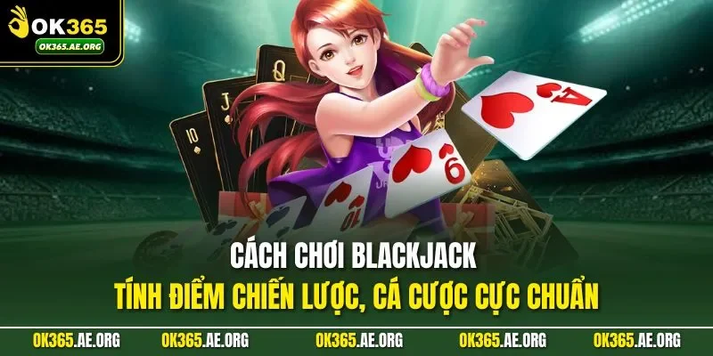 Cách chơi Blackjack trở nên hiệu quả