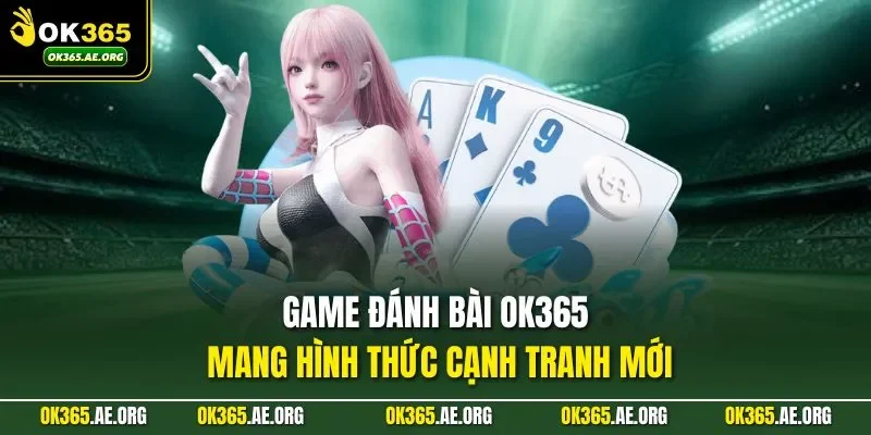 Game đánh bài Ok365 mang hình thức cạnh tranh mới