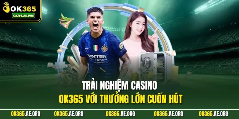 Trải nghiệm casino Ok365 với thưởng lớn cuốn hút